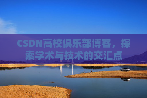 CSDN高校俱乐部博客,探索学术与技术的交汇点